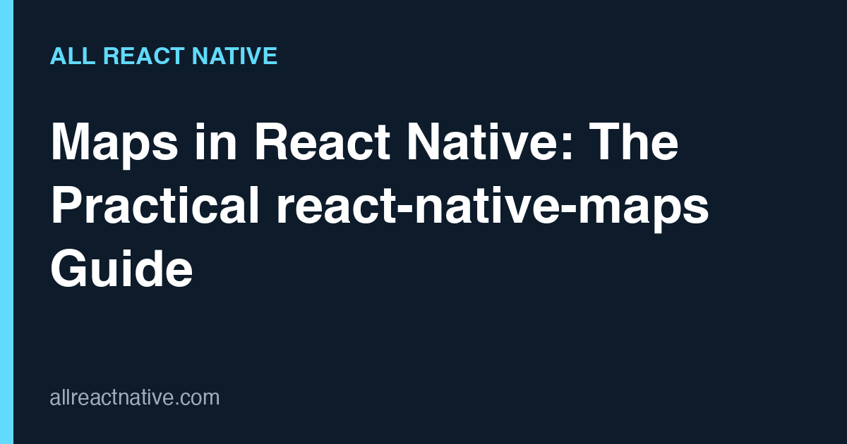 Maps in React Native: The Practical react-native-maps Guide (2026)