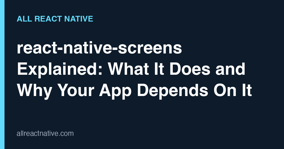react-native-screens Explained: What It Does and Why Your App Depends On It