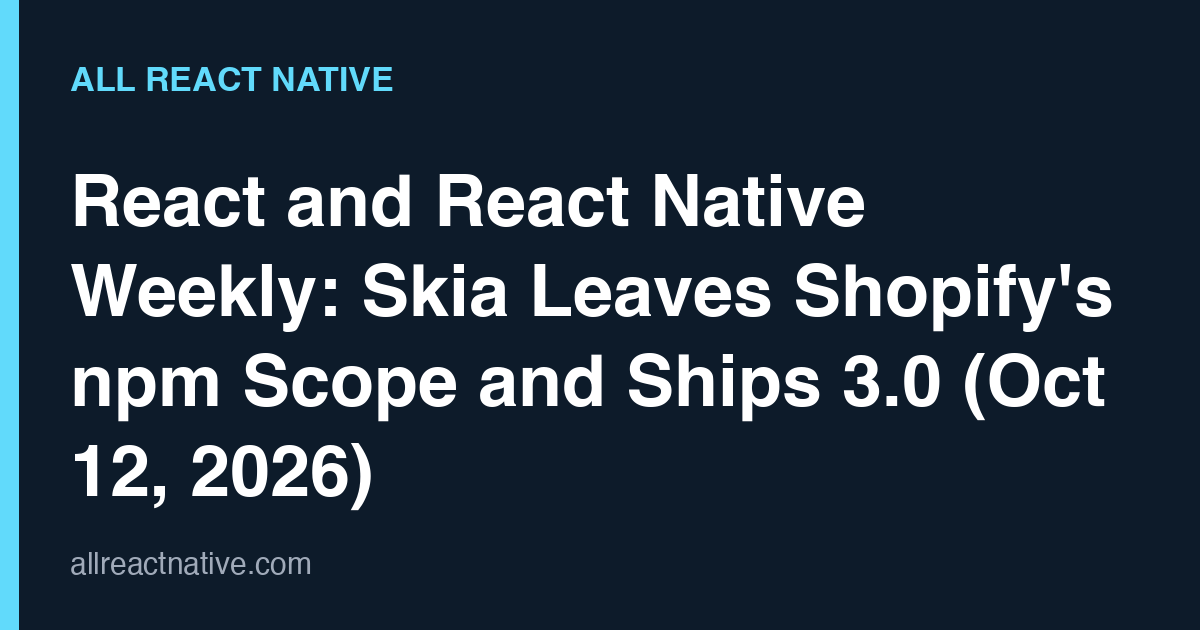 React and React Native Weekly: Skia Leaves Shopify's npm Scope and Ships 3.0 (Oct 12, 2026)