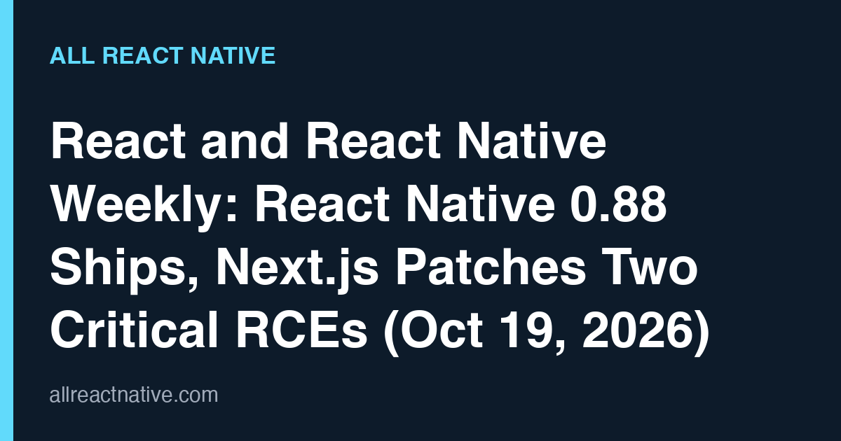 React and React Native Weekly: React Native 0.88 Ships, Next.js Patches Two Critical RCEs (Oct 19, 2026)