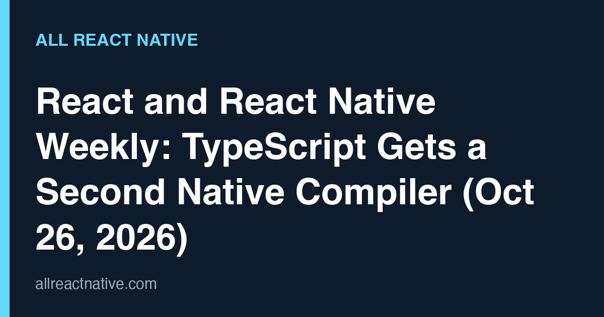 React and React Native Weekly: TypeScript Gets a Second Native Compiler (Oct 26, 2026)