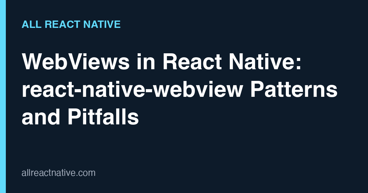 WebViews in React Native: react-native-webview Patterns and Pitfalls