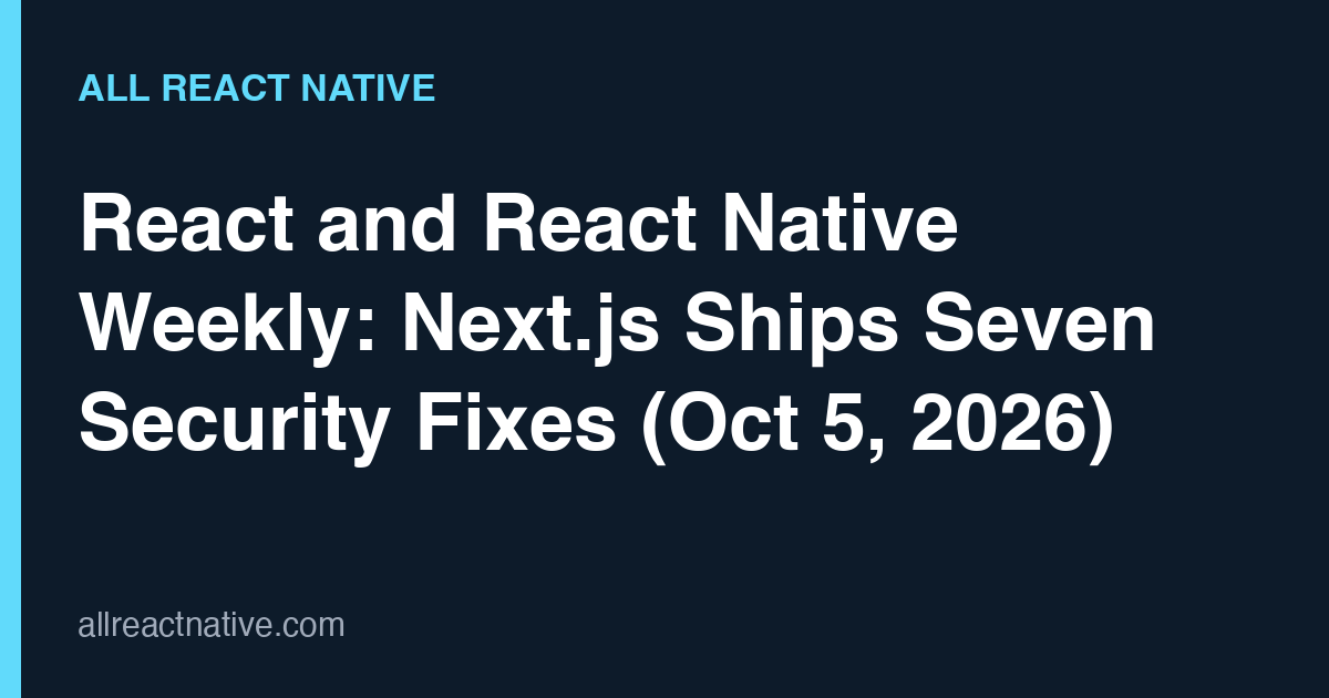 React and React Native Weekly: Next.js Ships Seven Security Fixes (Oct 5, 2026)